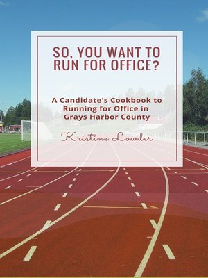 cover image of So, You Want to Run for Office? a Candidate's Cookbook to Running for Office In Grays Harbor County